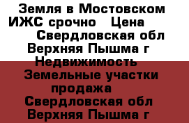 Земля в Мостовском ИЖС срочно › Цена ­ 499 000 - Свердловская обл., Верхняя Пышма г. Недвижимость » Земельные участки продажа   . Свердловская обл.,Верхняя Пышма г.